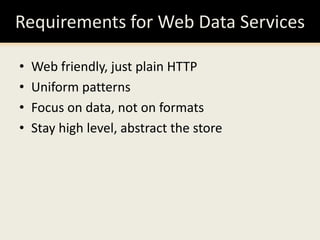 Requirements for Web Data ServicesWeb friendly, just plain HTTPUniform patternsFocus on data, not on formatsStay high level, abstract the store