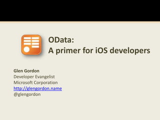 OData: A primer for iOS developers Glen Gordon Developer Evangelist Microsoft Corporation http://glengordon.name @glengordon 
