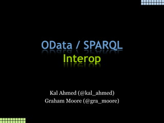 OData / SPARQL
Interop
Kal Ahmed (@kal_ahmed)
Graham Moore (@gra_moore)
 