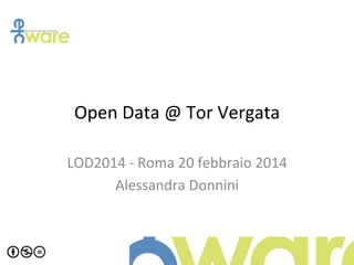  
Open	
  Data	
  @	
  Tor	
  Vergata	
  
	
  
LOD2014	
  -­‐	
  Roma	
  20	
  febbraio	
  2014	
  
Alessandra	
  Donnini	
  

 
