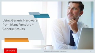 Copyright © 2017, Oracle and/or its affiliates. All rights reserved. |Copyright © 2017, Oracle and/or its affiliates. All rights reserved. |
Using Generic Hardware
from Many Vendors =
Generic Results
5
 