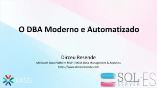 O DBA Moderno e Automatizado
Dirceu Resende
Microsoft Data Platform MVP | MCSE Data Management & Analytics
https://www.dirceuresende.com
 
