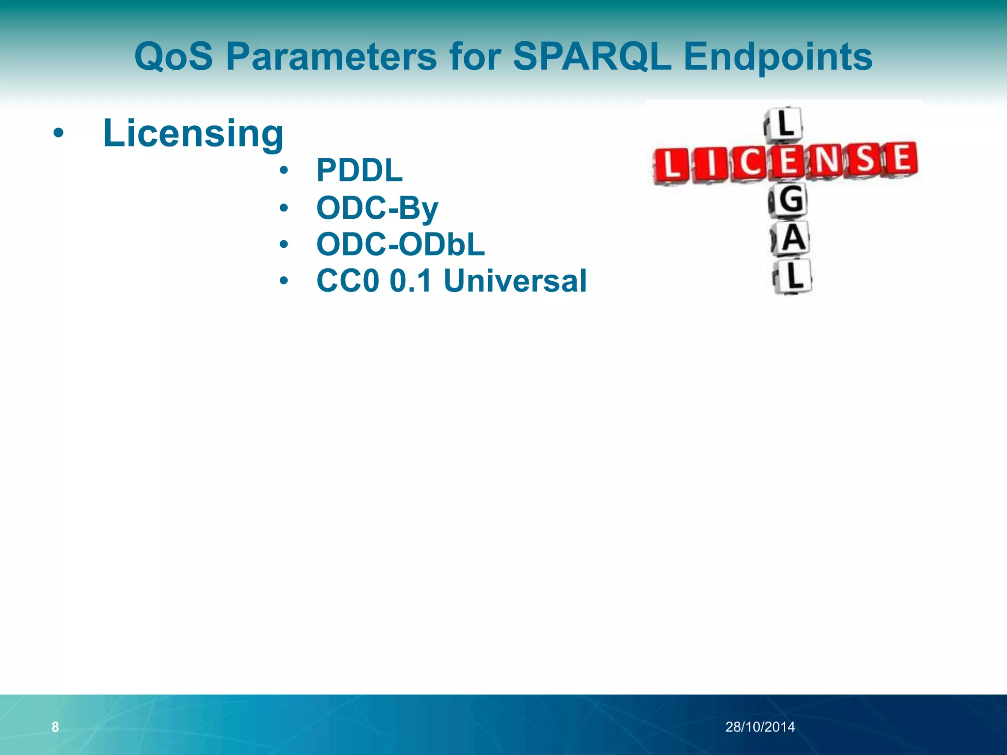 QoS Parameters for SPARQL Endpoints 
• Licensing 
• PDDL 
• ODC-By 
• ODC-ODbL 
• CC0 0.1 Universal 
8 28/10/2014 
 