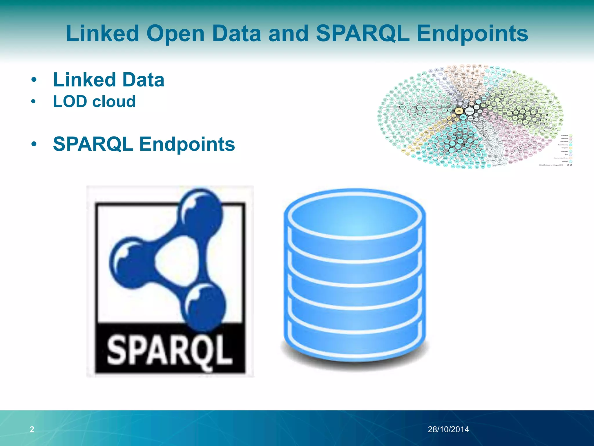 Linked Open Data and SPARQL Endpoints 
• Linked Data 
• LOD cloud 
• SPARQL Endpoints 
2 28/10/2014 
 