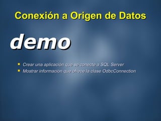 Conexión a Origen de DatosConexión a Origen de Datos
demodemo
 Crear una aplicación que se conecte a SQL ServerCrear una aplicación que se conecte a SQL Server
 Mostrar información que ofrece la clase OdbcConnectionMostrar información que ofrece la clase OdbcConnection
 