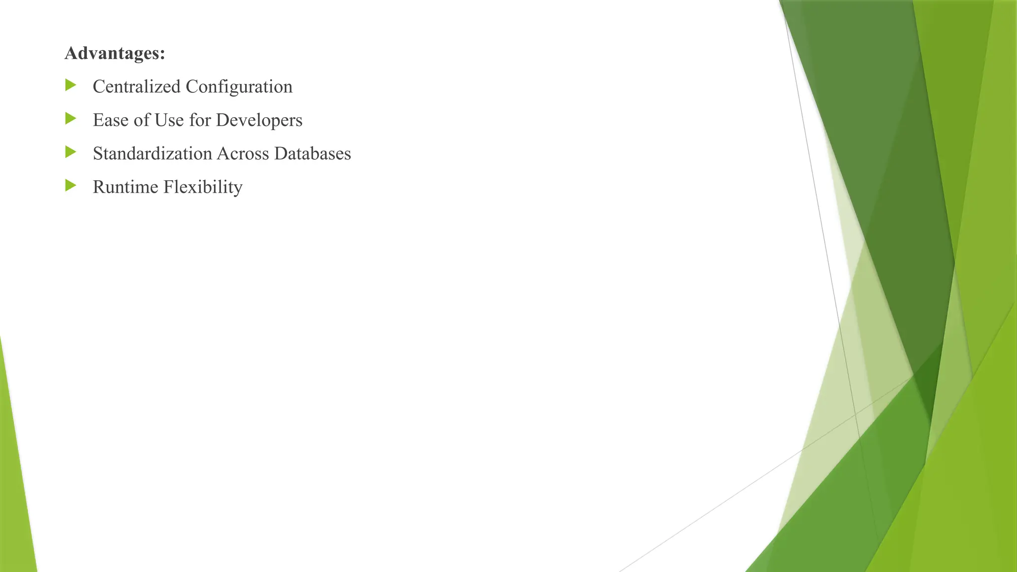 Advantages:
 Centralized Configuration
 Ease of Use for Developers
 Standardization Across Databases
 Runtime Flexibility
 