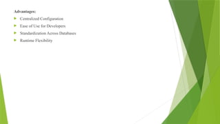 Advantages:
 Centralized Configuration
 Ease of Use for Developers
 Standardization Across Databases
 Runtime Flexibility
 