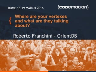 Roberto Franchini - OrientDB
ROME 18-19 MARCH 2016
Where are your vertexes
and what are they talking
about?
 