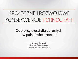 Odbiorcy treści dla dorosłych
w polskim internecie
Andrzej Garapich
Joanna Ciemniewska
Polskie Badania Internetu
 