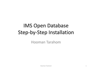 IMS Open Database
Step-by-Step Installation
Hooman Tarahom
Hooman Tarahom 1
 