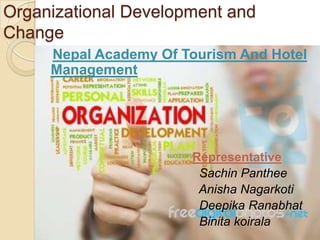 Organizational Development and
Change
     Nepal Academy Of Tourism And Hotel
     Management




                       Representative
                        Sachin Panthee
                        Anisha Nagarkoti
                        Deepika Ranabhat
                        Binita koirala
 