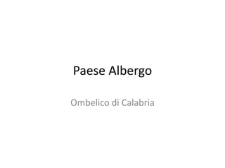 Paese Albergo 
Ombelico di Calabria 
 