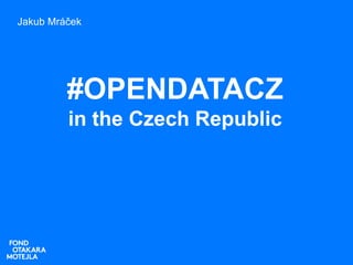 #OPENDATACZ
in the Czech Republic
Jakub Mráček
 