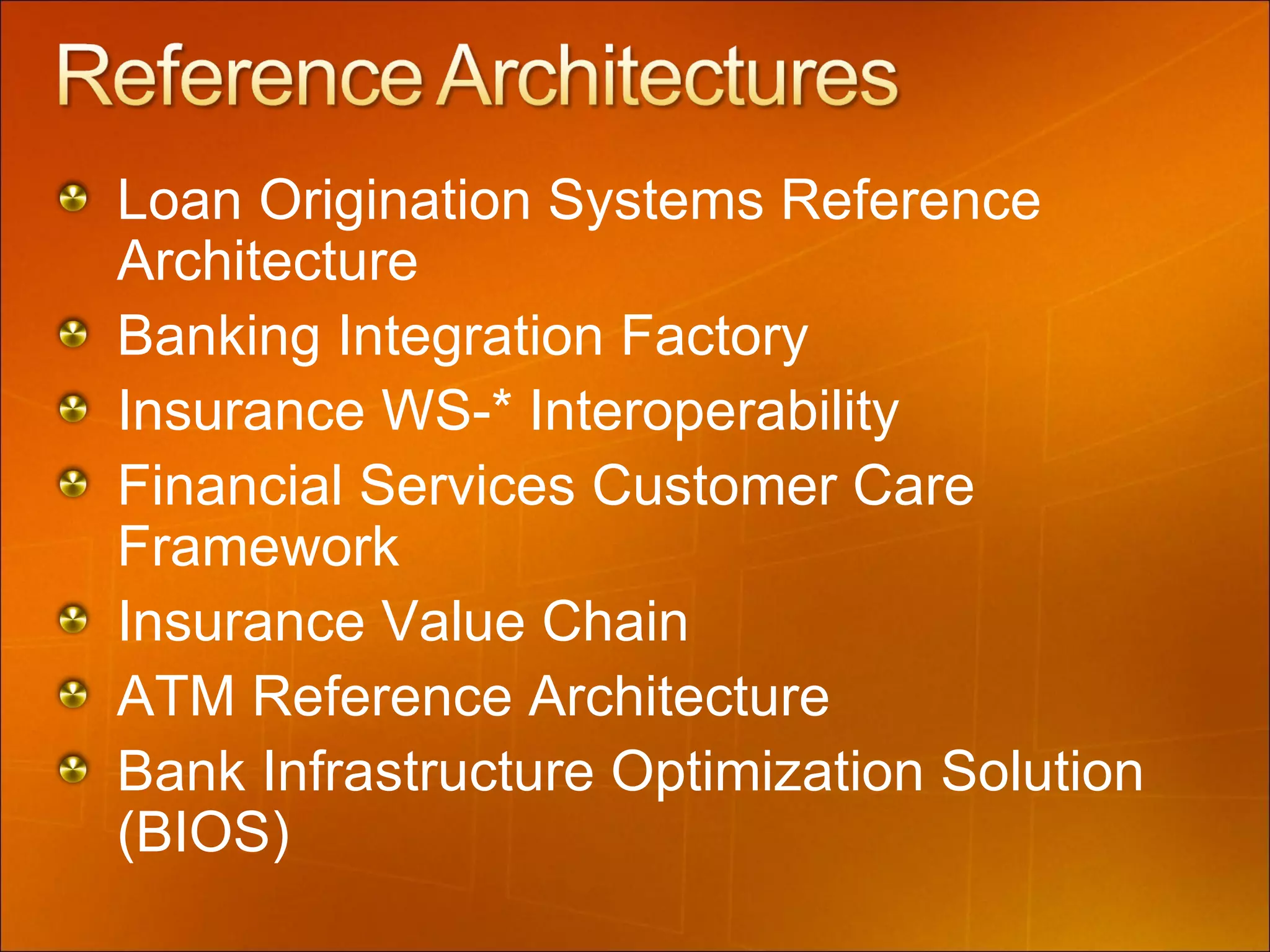 Loan Origination Systems Reference Architecture Banking Integration Factory Insurance WS-* Interoperability  Financial Services Customer Care Framework Insurance Value Chain ATM Reference Architecture Bank Infrastructure Optimization Solution (BIOS) 
