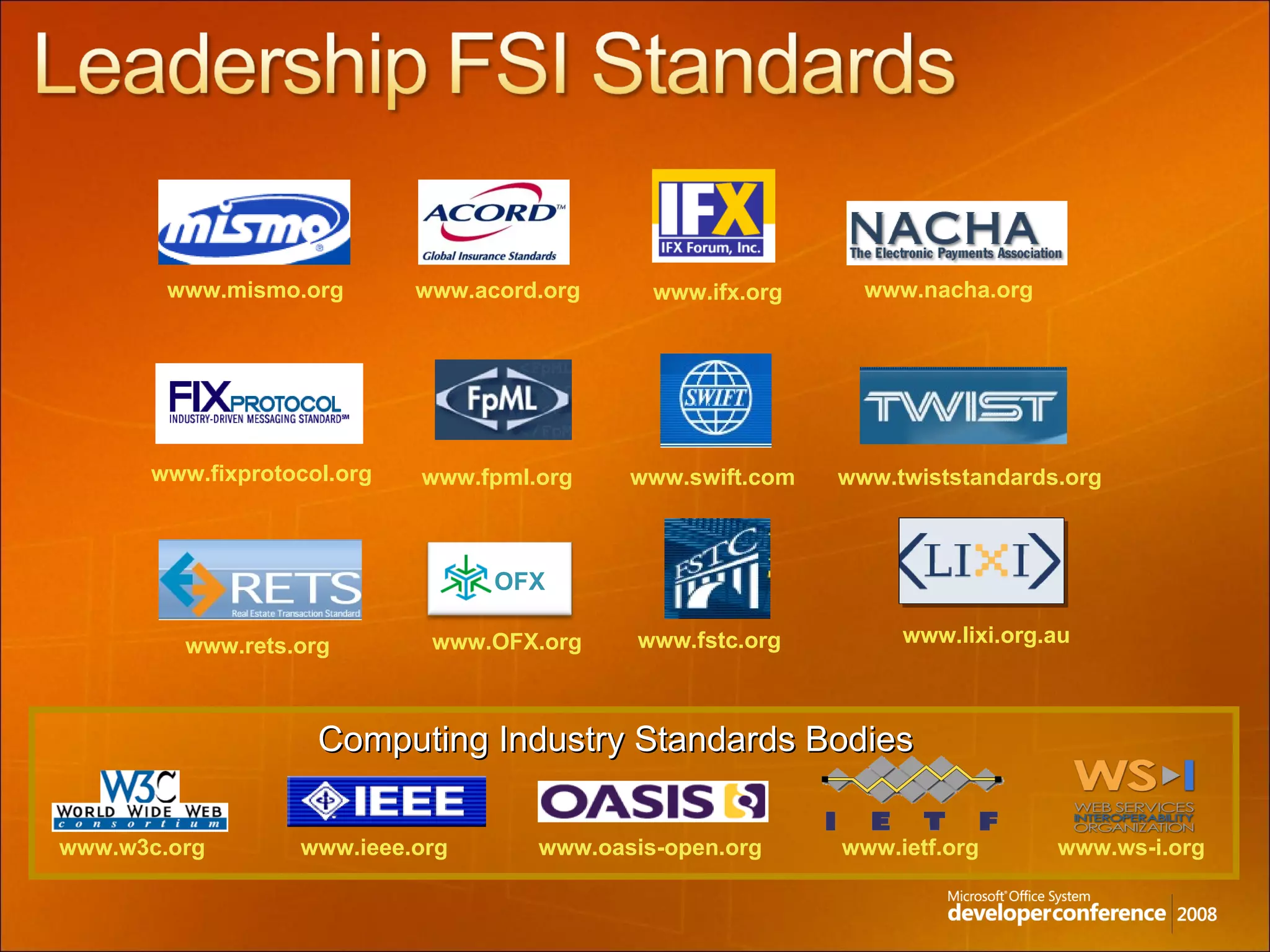 www.fixprotocol.org   www.fpml.org   www.ifx.org   www.swift.com   www.twiststandards.org   www.nacha.org   www.acord.org   www.mismo.org   www.fstc.org   www.lixi.org.au   www.rets.org   OFX www.OFX.org   www.w3c.org   www.ieee.org   www.ietf.org   www.ws-i.org   www.oasis-open.org   Computing Industry Standards Bodies 