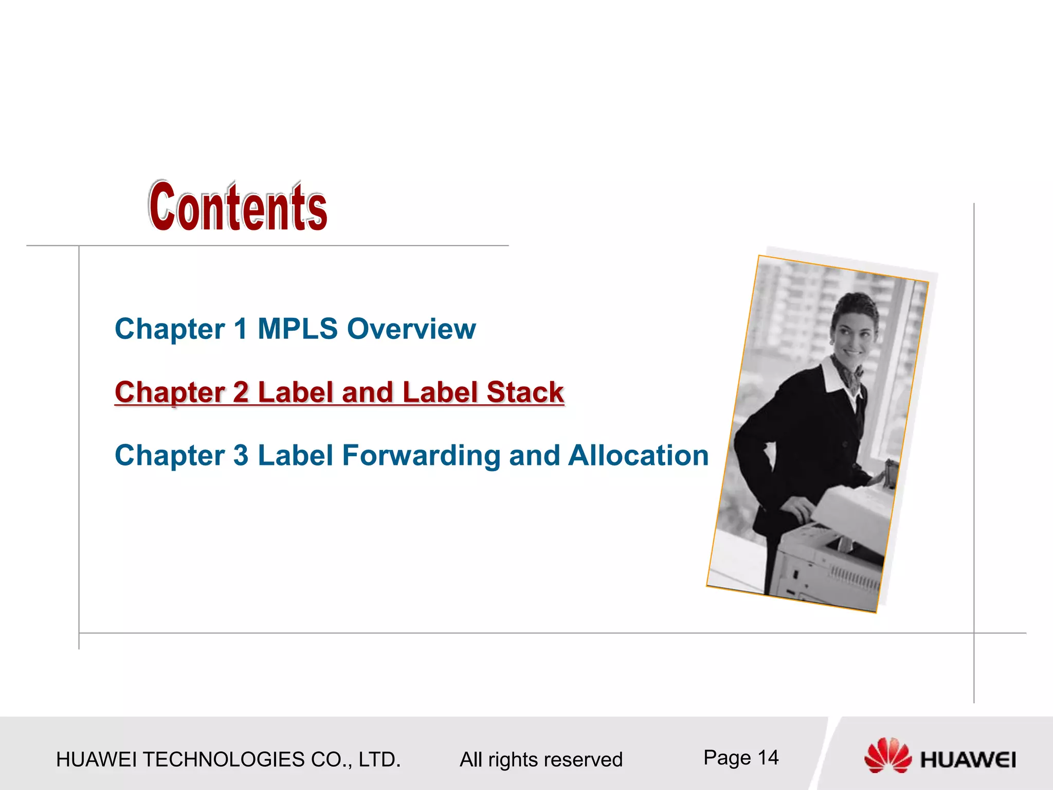 HUAWEI TECHNOLOGIES CO., LTD. All rights reserved Page 14
Chapter 1 MPLS Overview
Chapter 2 Label and Label Stack
Chapter 3 Label Forwarding and Allocation
 