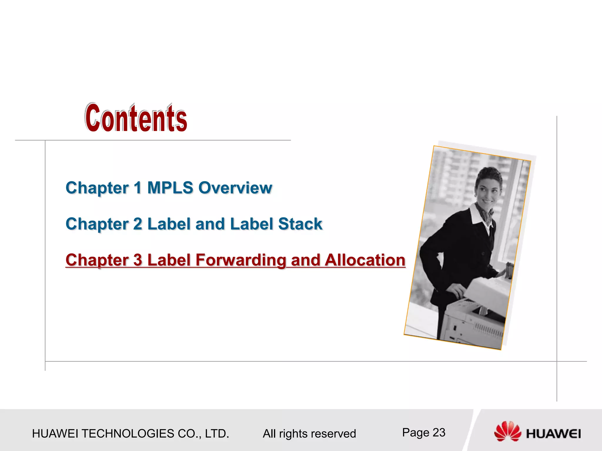 HUAWEI TECHNOLOGIES CO., LTD. All rights reserved Page 23
Chapter 1 MPLS Overview
Chapter 2 Label and Label Stack
Chapter 3 Label Forwarding and Allocation
 