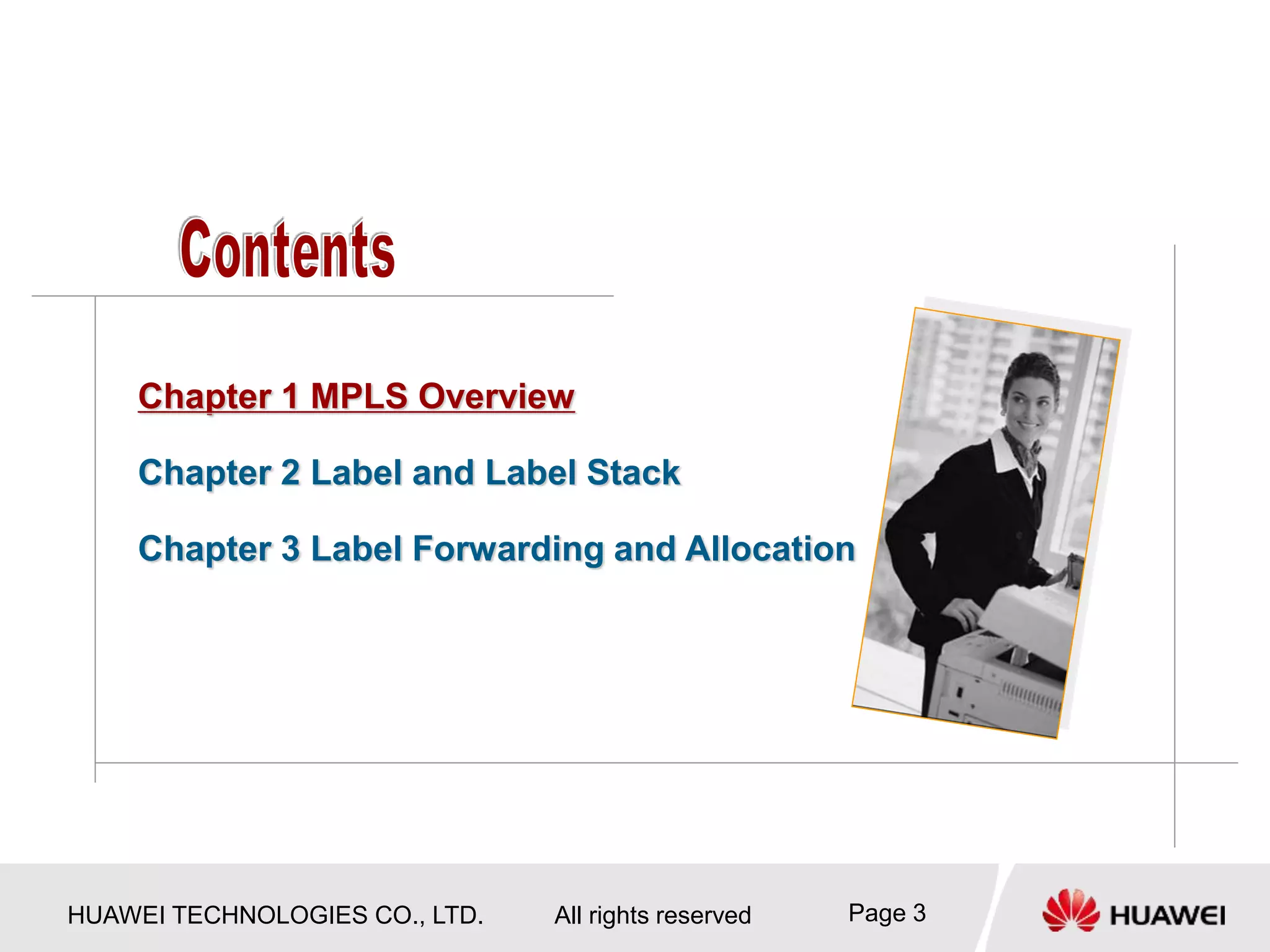 HUAWEI TECHNOLOGIES CO., LTD. All rights reserved Page 3
Chapter 1 MPLS Overview
Chapter 2 Label and Label Stack
Chapter 3 Label Forwarding and Allocation
 