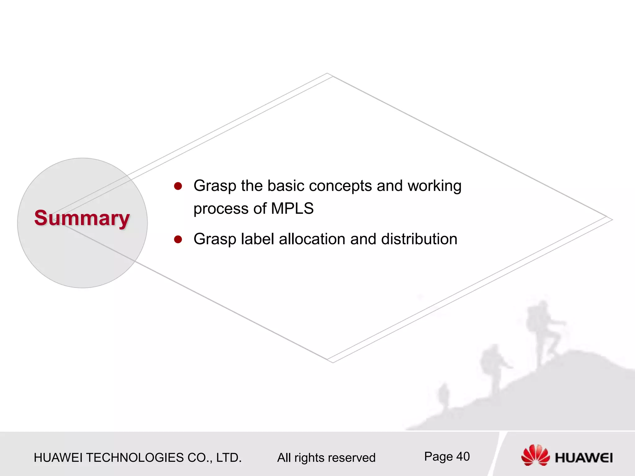 HUAWEI TECHNOLOGIES CO., LTD. All rights reserved Page 40
 Grasp the basic concepts and working
process of MPLS
 Grasp label allocation and distribution
Summary
 