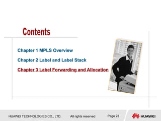 HUAWEI TECHNOLOGIES CO., LTD. All rights reserved Page 23
Chapter 1 MPLS Overview
Chapter 2 Label and Label Stack
Chapter 3 Label Forwarding and Allocation
 