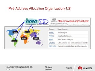 HUAWEI TECHNOLOGIES CO.,
LTD.
All rights
reserved
IPv6 Address Allocation Organization(1/2)
http://www.iana.org/numbers/
Page 32
 