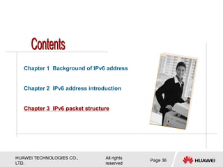 HUAWEI TECHNOLOGIES CO.,
LTD.
All rights
reserved
Page 36
Chapter 1 Background of IPv6 address
Chapter 2 IPv6 address introduction
Chapter 3 IPv6 packet structure
 