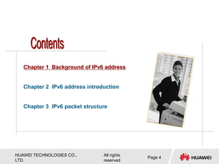 HUAWEI TECHNOLOGIES CO.,
LTD.
All rights
reserved
Page 4
Chapter 1 Background of IPv6 address
Chapter 2 IPv6 address introduction
Chapter 3 IPv6 packet structure
 
