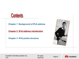HUAWEI TECHNOLOGIES CO.,
LTD.
All rights
reserved
Page 8
Chapter 1 Background of IPv6 address
Chapter 2 IPv6 address introduction
Chapter 3 IPv6 packet structure
 