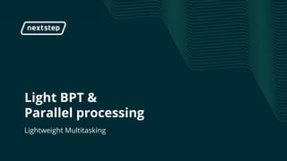 | Light BPT & Parallel processing
Light BPT &
Parallel processing
Lightweight Multitasking
 