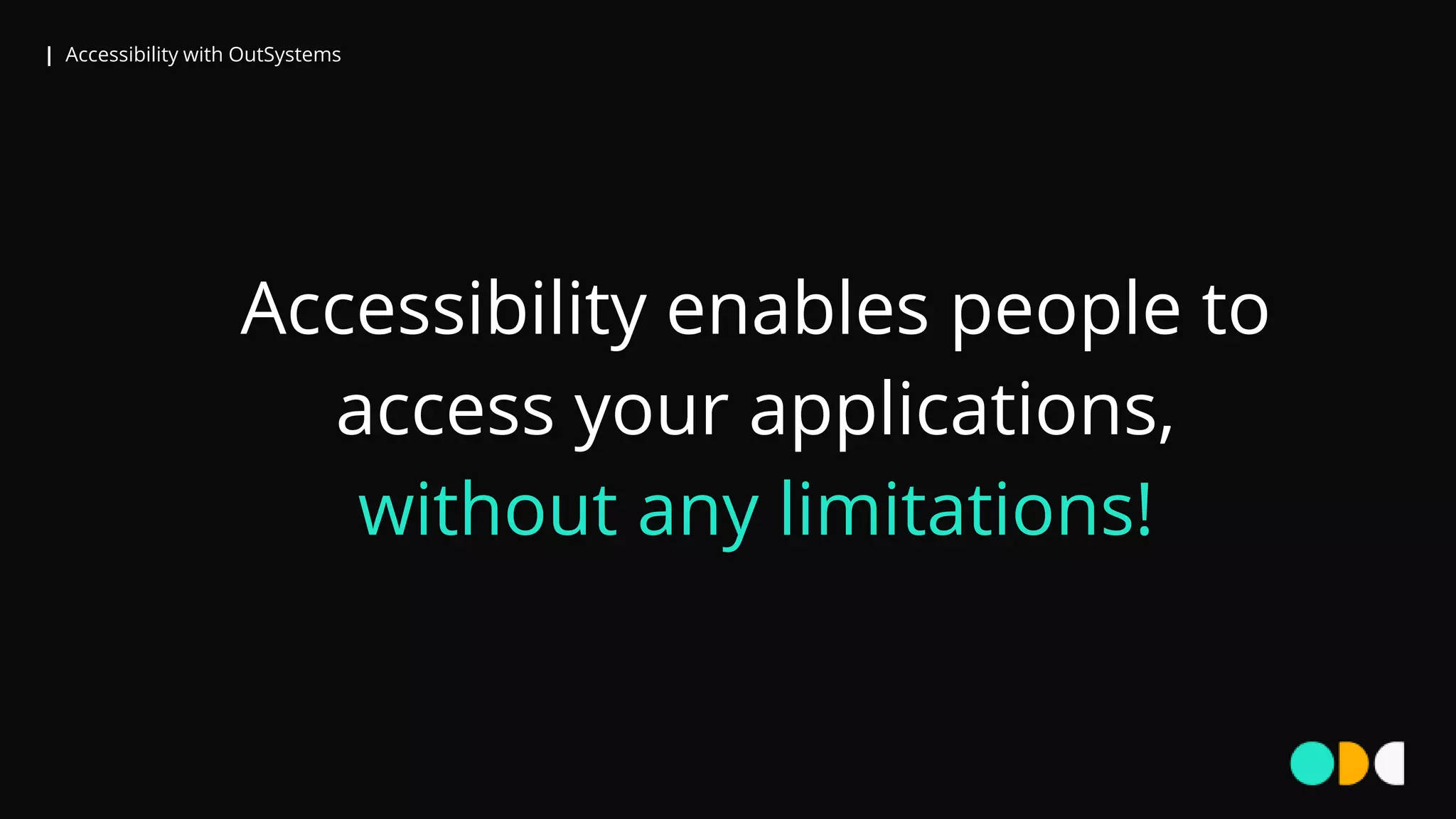 | Accessibility with OutSystems
Accessibility enables people to
access your applications,
without any limitations!
 