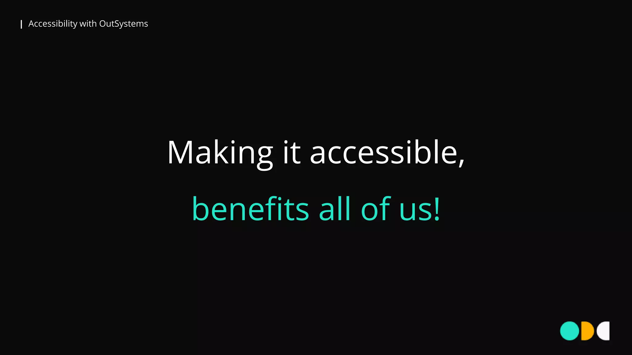 | Accessibility with OutSystems
Making it accessible,
benefits all of us!
 