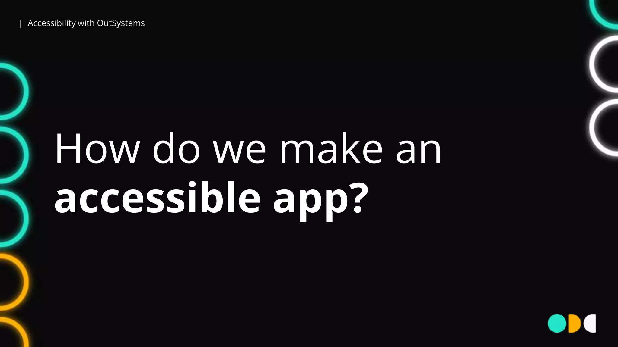 | Accessibility with OutSystems
How do we make an
accessible app?
 