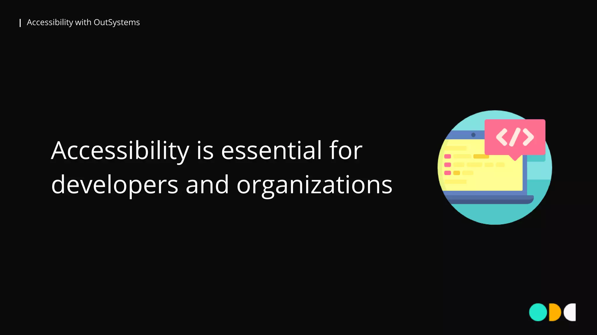 | Accessibility with OutSystems
Accessibility is essential for
developers and organizations
 
