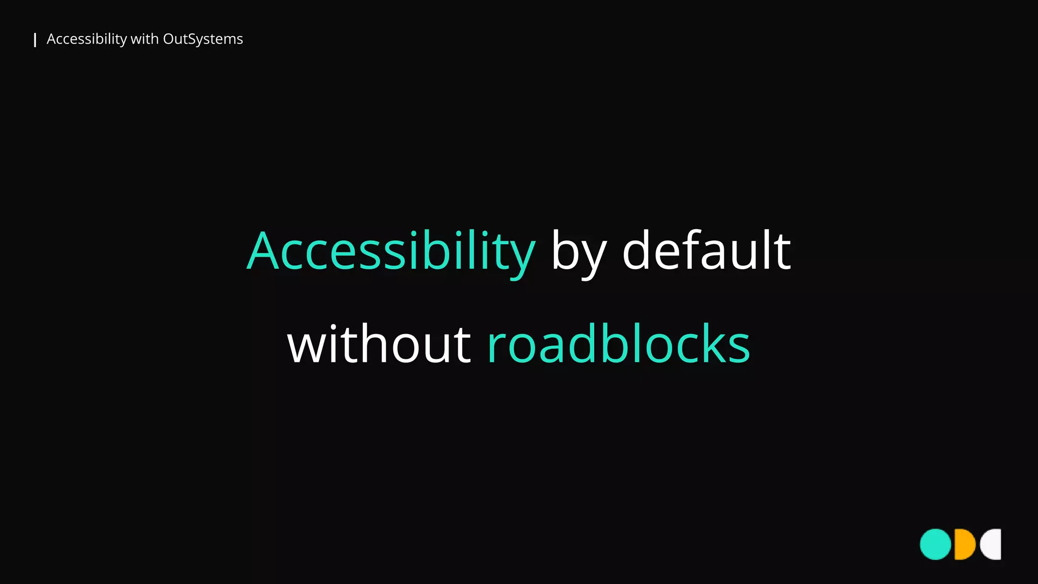 | Accessibility with OutSystems
Accessibility by default
without roadblocks
 