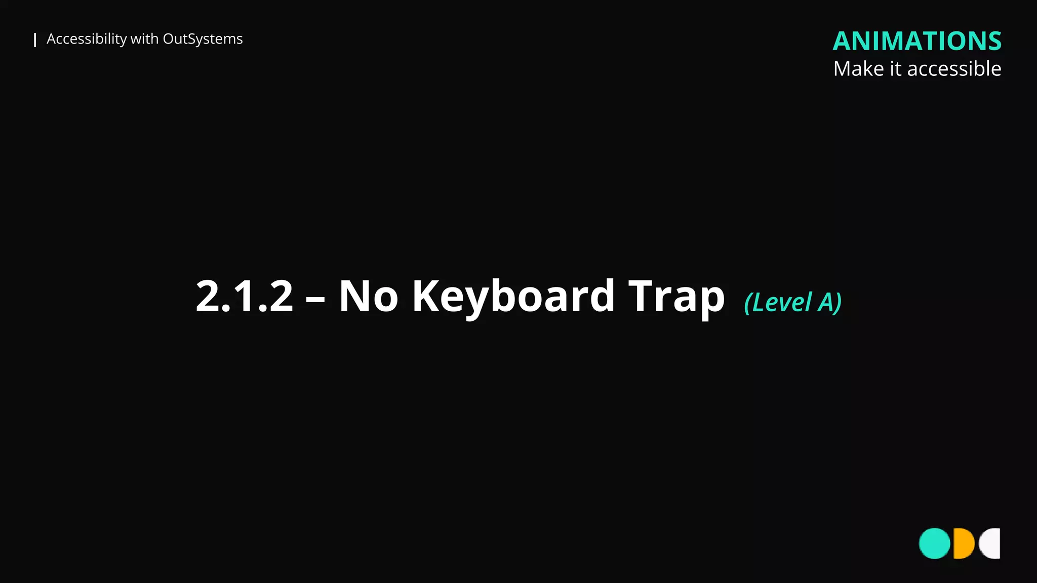 | Accessibility with OutSystems
2.1.2 – No Keyboard Trap (Level A)
ANIMATIONS
Make it accessible
 