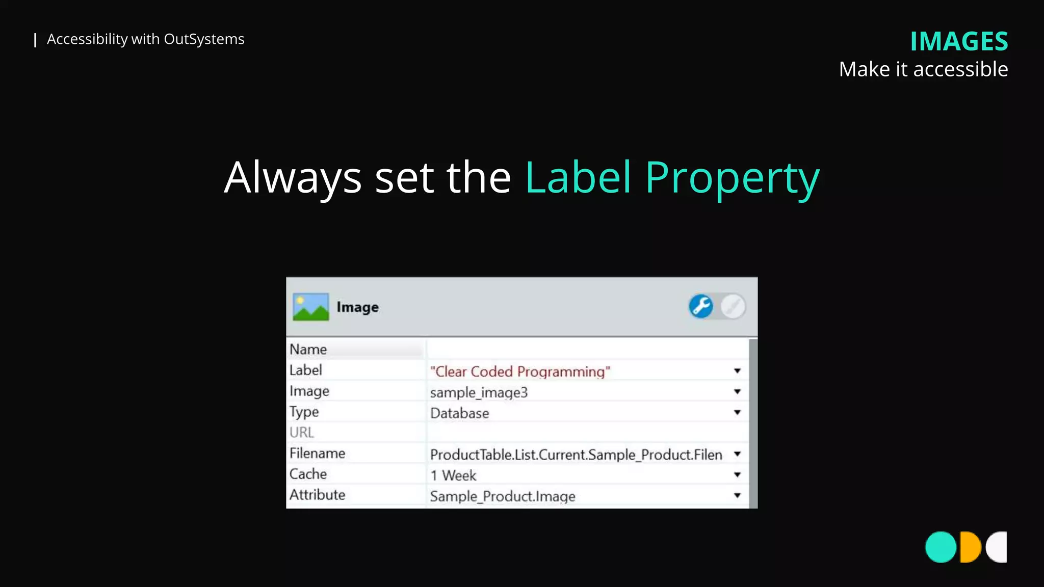 | Accessibility with OutSystems IMAGES
Make it accessible
Always set the Label Property
 