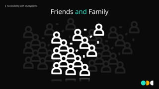 | Accessibility with OutSystems
Friends and Family
 
