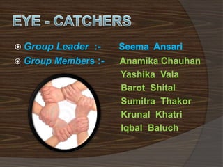  Group Leader :- 
 Group Members :- Anamika Chauhan 
Yashika Vala 
Barot Shital 
Sumitra Thakor 
Krunal Khatri 
Iqbal Baluch 
 