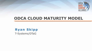 ODCA CLOUD MATURITY MODEL
Ryan Skipp
T-Systems/DTaG
 