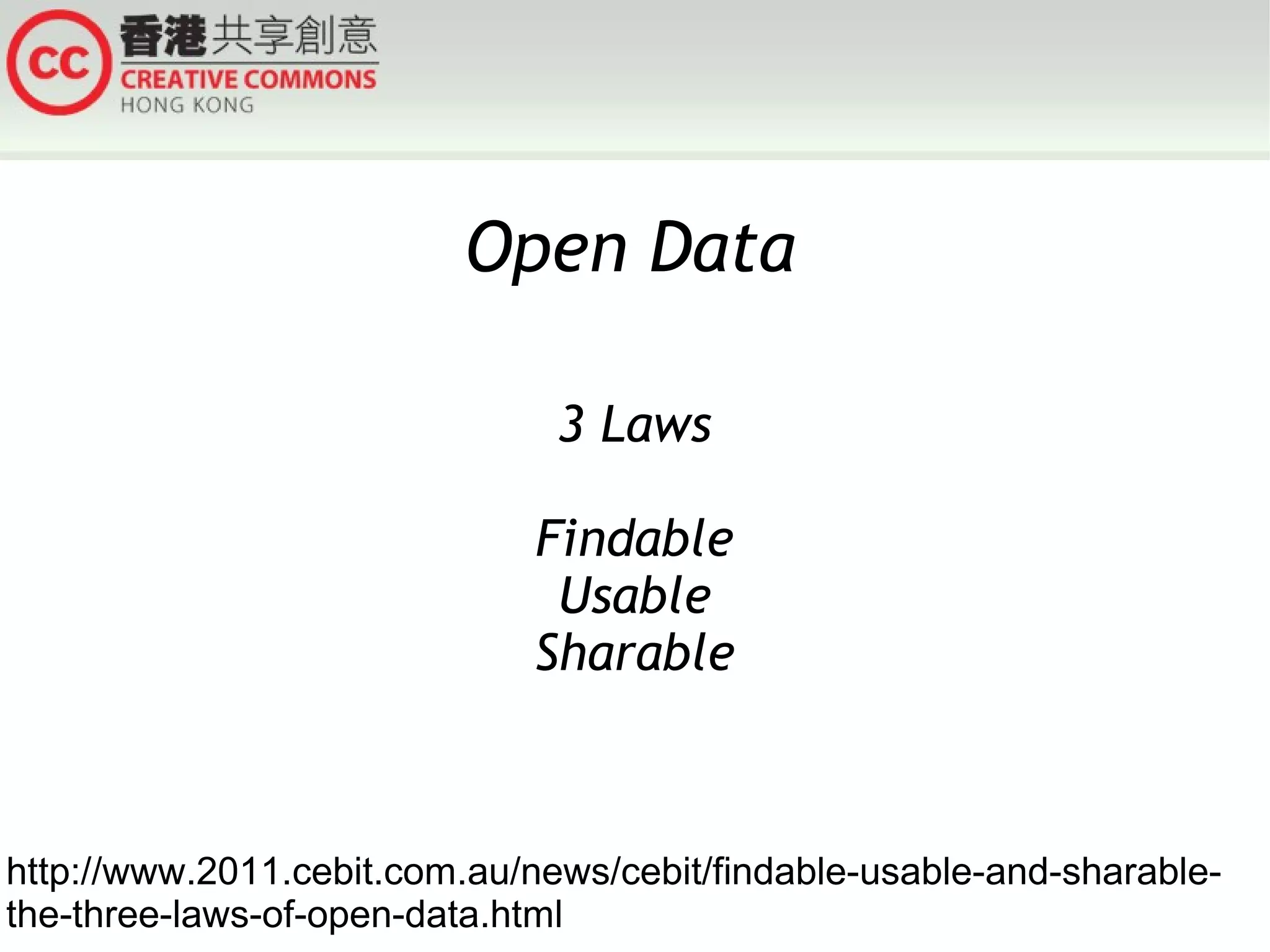 Open Data
3 Laws
Findable
Usable
Sharable

http://www.2011.cebit.com.au/news/cebit/findable-usable-and-sharablethe-three-laws-of-open-data.html

 