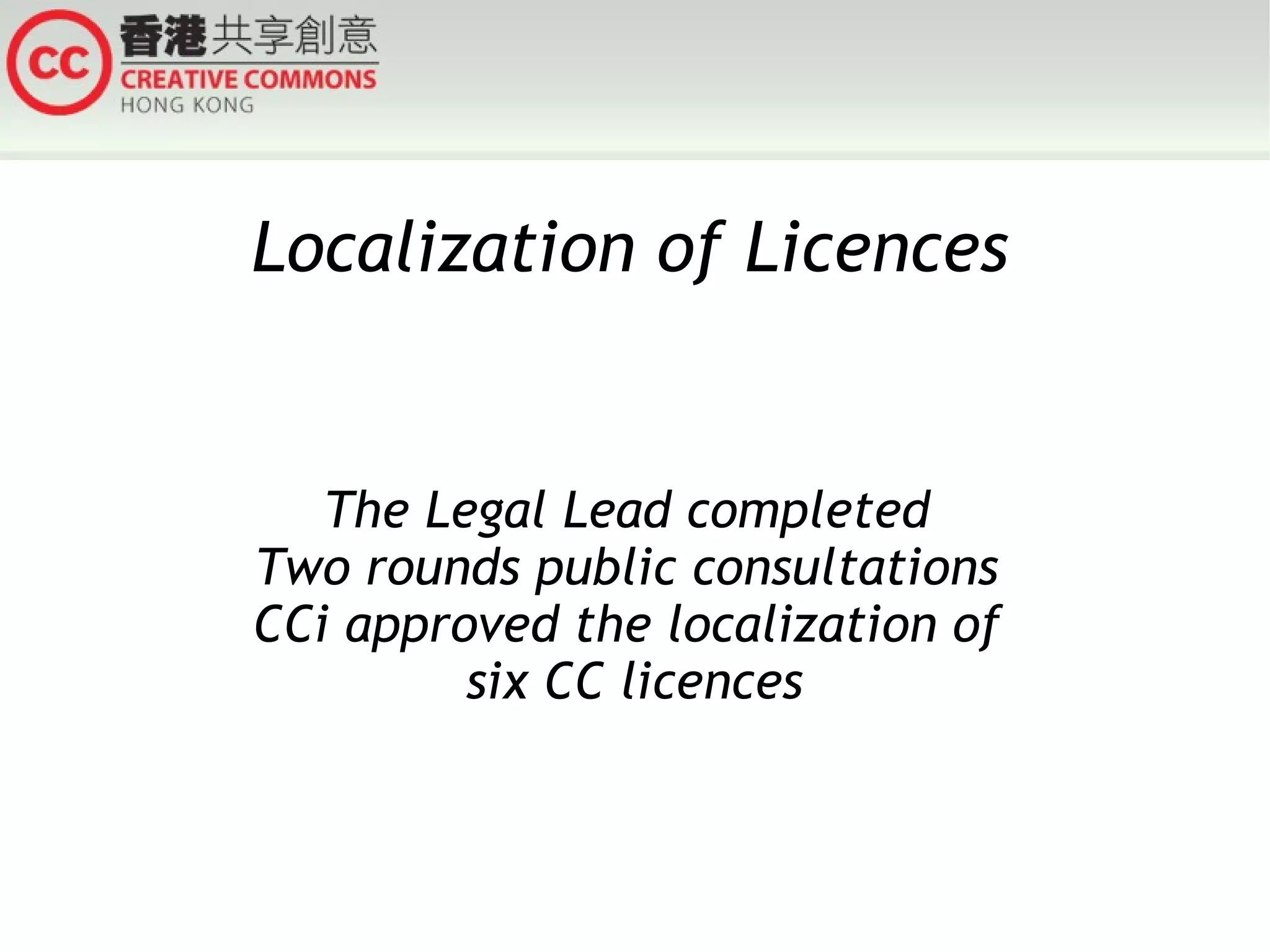 Localization of Licences

The Legal Lead completed
Two rounds public consultations
CCi approved the localization of
six CC licences

 