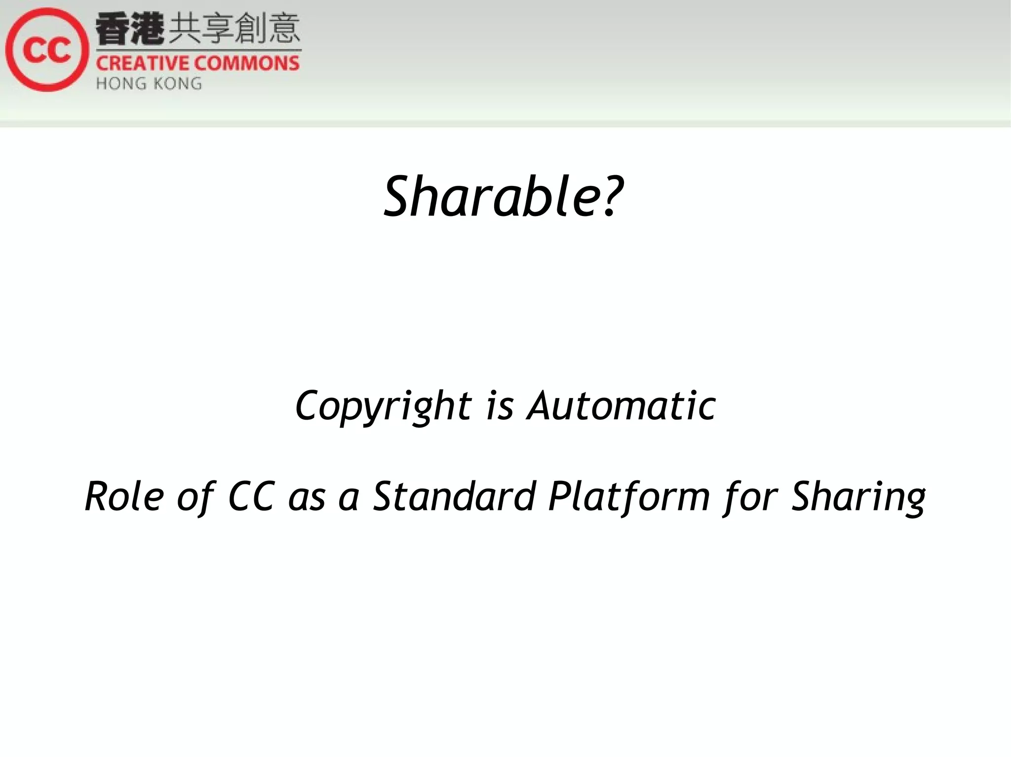 Sharable?

Copyright is Automatic
Role of CC as a Standard Platform for Sharing

 