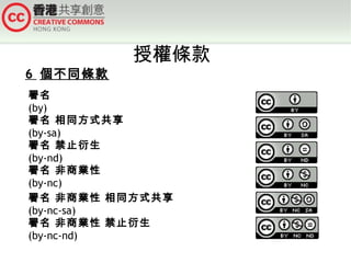 6 個不同條款

授權條款

署名
(by)
署名 相同方式共享
(by-sa)
署名 禁止衍生
(by-nd)
署名 非商業性
(by-nc)
署名 非商業性 相同方式共享
(by-nc-sa)
署名 非商業性 禁止衍生
(by-nc-nd)

 