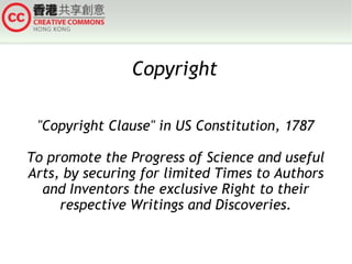 Copyright
"Copyright Clause" in US Constitution, 1787
To promote the Progress of Science and useful
Arts, by securing for limited Times to Authors
and Inventors the exclusive Right to their
respective Writings and Discoveries.

 