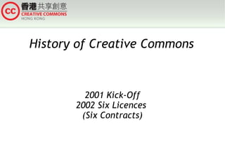 History of Creative Commons

2001 Kick-Off
2002 Six Licences
(Six Contracts)

 
