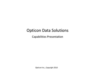 Opticon Data Solutions Capabilities Presentation Opticon Inc., Copyright 2010 