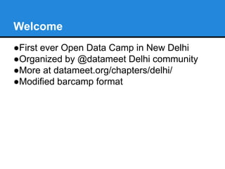 Welcome
●First ever Open Data Camp in New Delhi
●Organized by @datameet Delhi community
●More at datameet.org/chapters/delhi/
●Modified barcamp format
 