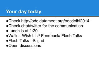 Your day today
●Check http://odc.datameet.org/odcdelhi2014
●Check chat/twitter for the communication
●Lunch is at 1:20
●Walls - Wish List/ Feedback/ Flash Talks
●Flash Talks - Sajjad
●Open discussions
 