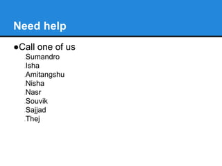 Need help
●Call one of us
oSumandro
oIsha
oAmitangshu
oNisha
oNasr
oSouvik
oSajjad
oThej
 