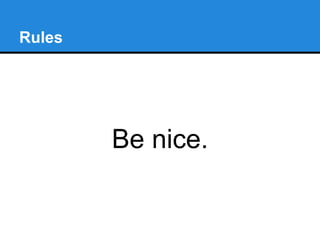 Rules
Be nice.
 